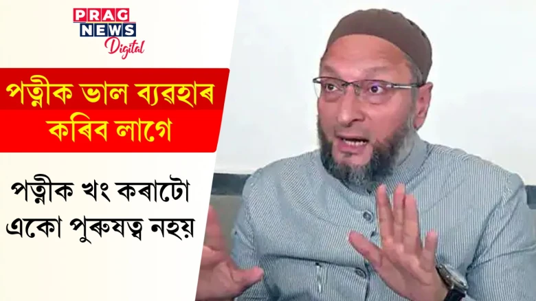 পত্নীয়ে খং কৰিলে সহ্য কৰিব পৰাটোহে প্ৰকৃত পুৰুষত্ব! এইবাৰ আছাদুদ্দিন ওৱেইছিয়ে দিলে পুৰুষত্বৰ নতুন সংজ্ঞা