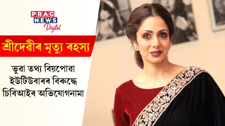 শ্ৰীদেৱীৰ মৃত্যু সন্দৰ্ভত প্ৰস্তুত কৰা ভিডিঅ’ত ভুৱা নথি ব্যৱহাৰৰ অভিযোগ; ইউটিউবাৰ দীপ্তিৰ বিৰুদ্ধে চিবিআইৰ অভিযোগনামা দাখিল