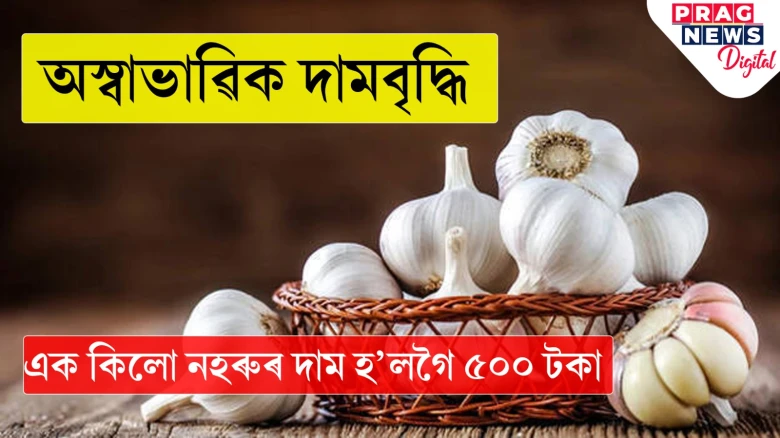 অনিয়ন্ত্ৰিত হৈ পৰিছে দামবৃদ্ধি! নহৰুৰ প্ৰতিকিলোত এতিয়া ৫০০ টকা