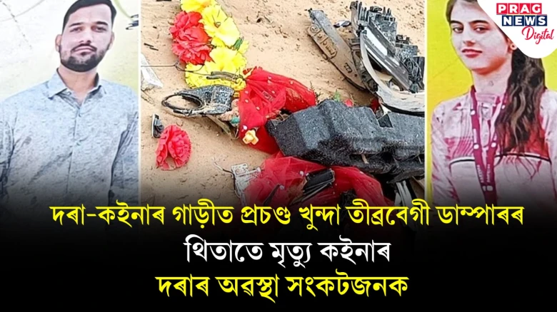 দৰা-কইনাৰ গাড়ীত প্ৰচণ্ড খুন্দা ডাম্পাৰৰ! কইনাৰ থিতাতে মৃত্যু, দৰাৰ অৱস্থাও সংকটজনক