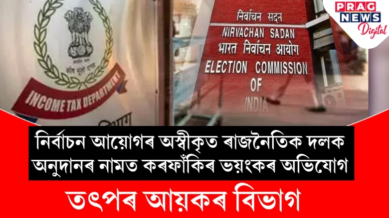 কৰফাঁকিৰে ৰাজনৈতিক দলক অনুদান দি বিপদত বহুজন; আয়কৰ বিভাগে প্ৰেৰণ কৰিছে জাননী