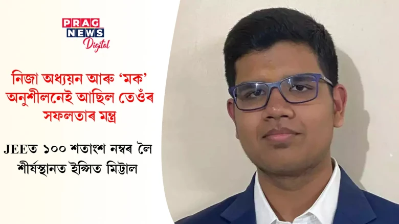 জেইইত ১০০ শতাংশ নম্বৰেৰে চমকপ্ৰদ সফলতা; ইপ্সিত মিট্টালৰ সাফল্যগাথাই অনুপ্ৰাণিত কৰিব অনুজক