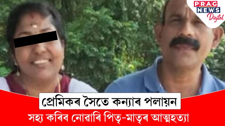 ঘৰৰ মৰম নেওচি প্ৰেমিকৰ সৈতে কন্যাৰ পলায়ন! পিতৃ-মাতৃৰ আত্মহত্যা