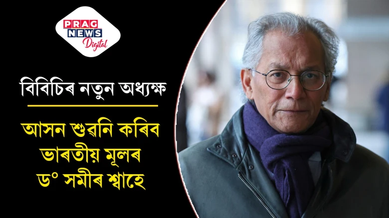ড° সমীৰ শ্বাহ হ’ব বিবিচিৰ নতুন অধ্যক্ষ; ভাৰতৰে কি সম্পৰ্ক শ্বাহৰ?