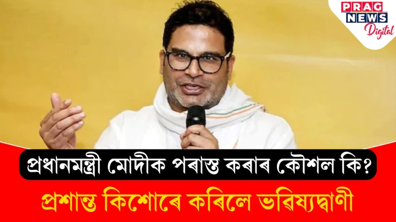 আত্মবিশ্বাসী প্ৰশান্ত কিশোৰ; সঠিক ৰণনীতি সাজু কৰিলে পৰাস্ত কৰিব পৰা যাব প্ৰধানমন্ত্ৰী মোদীকো