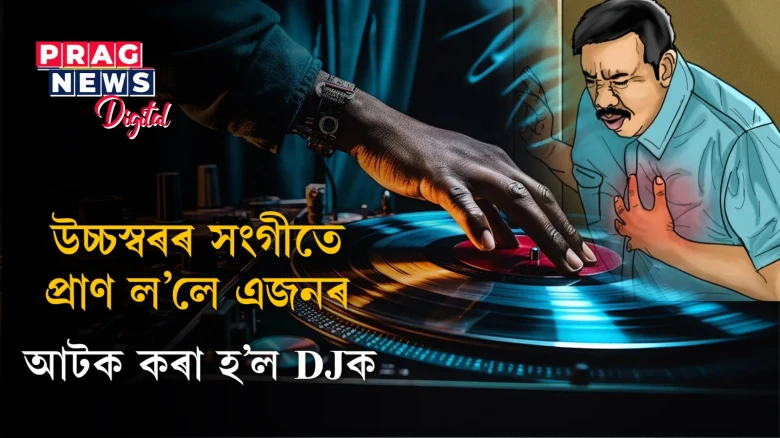 উচ্চস্বৰৰ সংগীতে প্ৰাণ ল’লে এজনৰ ;  আটক কৰা হ’ল DJক
