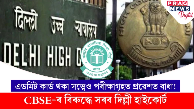 এডমিট কাৰ্ড থকা সত্ত্বেও পৰীক্ষাগৃহত প্ৰৱেশত বাধা! CBSE-ৰ বিৰুদ্ধে সৰব দিল্লী হাইকোৰ্ট