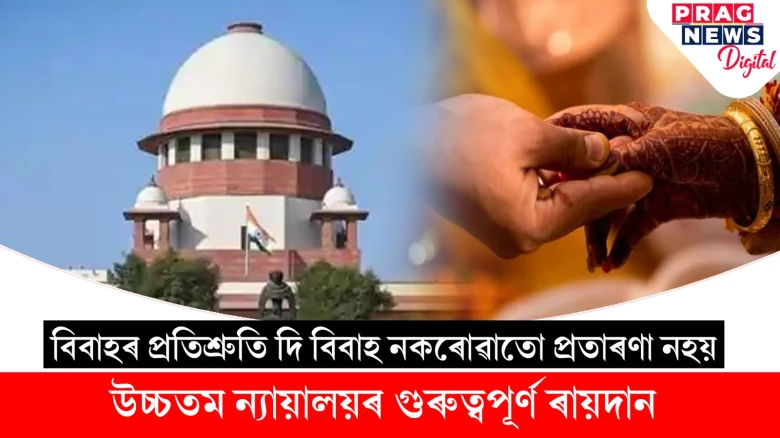 'বিবাহৰ প্ৰতিশ্ৰুতি দি বিবাহ নকৰোৱাতো প্ৰতাৰণা নহয়'- উচ্চতম ন্যায়ালয়ৰ গুৰুত্বপূৰ্ণ ৰায়দান