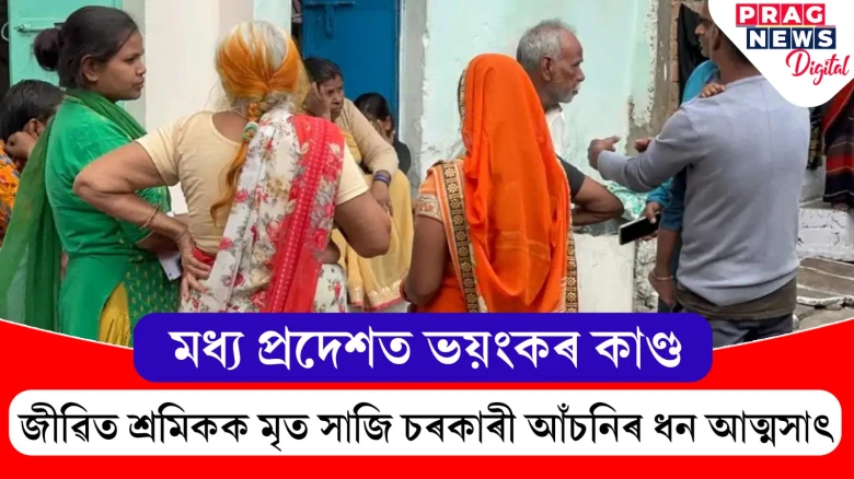 মধ্য প্ৰদেশত ভয়ংকৰ কাণ্ড!  জীৱিত শ্ৰমিকক মৃত সাজি চৰকাৰী আঁচনিৰ ধন আত্মসাৎ
