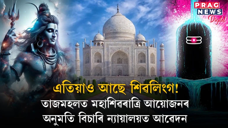 তাজমহল শিৱ মন্দিৰ আছিল! তাজমহলত মহাশিৱৰাত্ৰি আয়োজনৰ বাবে আদালতত আৱেদন