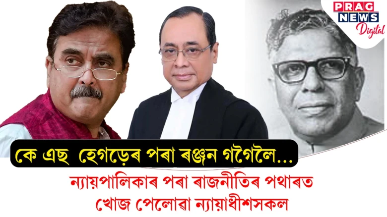 কে এছ  হেগড়েৰ পৰা ৰঞ্জন গগৈলৈ... ন্যায়পালিকাৰ পৰা ৰাজনীতিৰ পথাৰত খোজ পেলোৱা ন্যায়াধীশসকল
