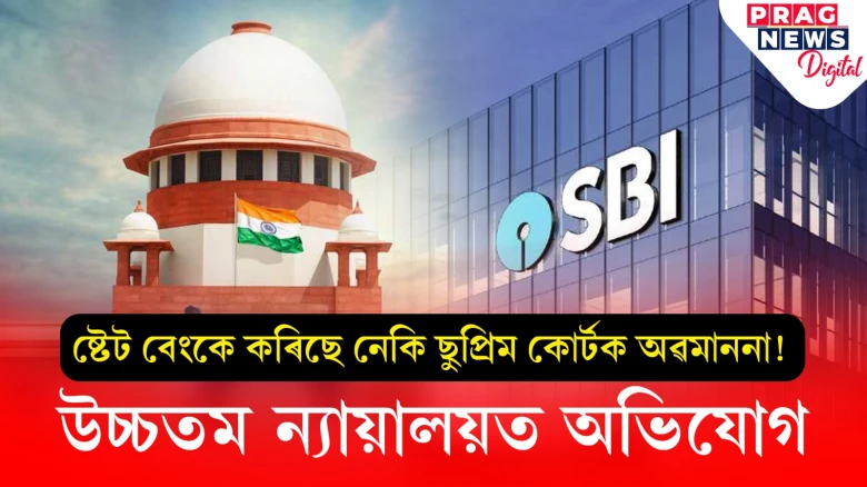ষ্টেট বেংকে কৰিছে নেকি ছুপ্ৰিম কোৰ্টক অৱমাননা!   উচ্চতম ন্যায়ালয়ত অভিযোগ
