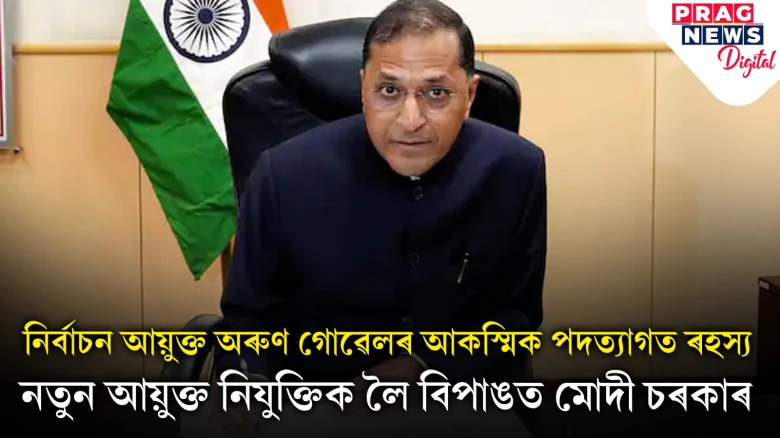 নিৰ্বাচন আয়ুক্ত অৰুণ গোৱেলৰ পদত্যাগ; মুখ্য নিৰ্বাচন আয়ুক্ত ৰাজীৱ কুমাৰৰে মতভেদৰ চৰ্চা