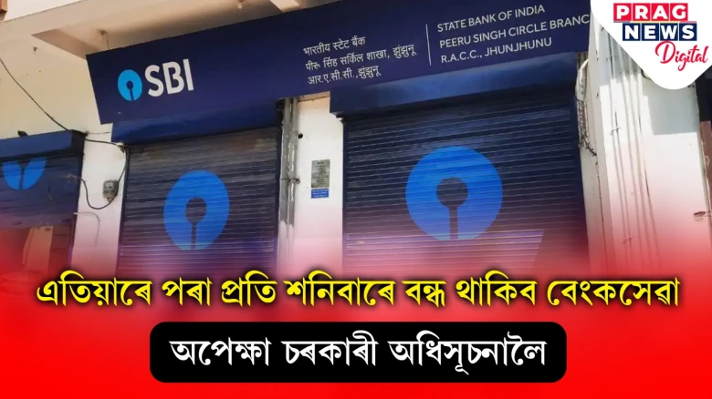 প্ৰতি শনিবাৰে বন্ধ থাকিব বেংক সেৱা; কেতিয়াৰ পৰা কাৰ্যকৰী হ’ব এই নতুন নিয়ম? জানক সবিশেষ
