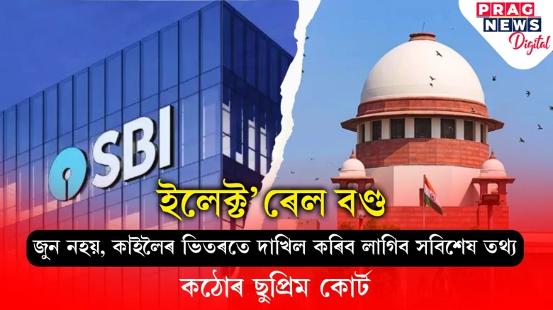 কাইলৈৰ ভিতৰত ষ্টেট বেংক অব্ ইণ্ডিয়াই দাখিল কৰিব লাগিব ইলেক্ট’ৰেল বণ্ডৰ সবিশেষ; ছুপ্ৰিম কোৰ্টৰ কঠোৰ নিৰ্দেশ