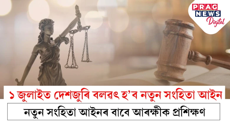 ১ জুলাইত দেশজুৰি বলৱৎ হ’ব নতুন সংহিতা আইন; ভিডিঅ’ কনফাৰেন্সযোগে প্ৰশিক্ষণৰ ব্যৱস্থা