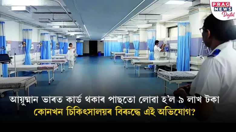আয়ুষ্মান ভাৰত আঁচনিক অংগুষ্ঠ প্ৰদৰ্শন; ৰোগীৰ পৰা লাখ লাখ টকা সংগ্ৰহৰ ভয়ংকৰ অভিযোগ