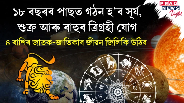 ১৮ বছৰৰ পাছত গঠন হ’ব সূৰ্য, শুক্ৰ আৰু ৰাহুৰ ত্ৰিগ্ৰহী যোগ! ৪ ৰাশিৰ জীৱন উজলি উঠিব