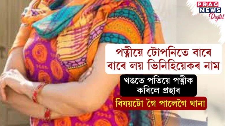 পত্নীয়ে টোপনিতে বাৰে বাৰে লয় ভিনিহিয়েকৰ নাম! পত্নীক মাৰধৰ স্বামীৰ, আৰক্ষীয়ে কি কৰিলে?