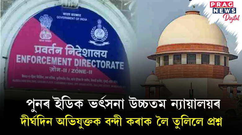 ইডিৰ বিৰুদ্ধে সৰব হৈয়েই আছে দেশৰ বিৰোধী দল: তাৰমাজতে সংস্থাটোক পুনৰ ভৰ্ৎসনা উচ্চতম ন্যায়ালয়ৰ