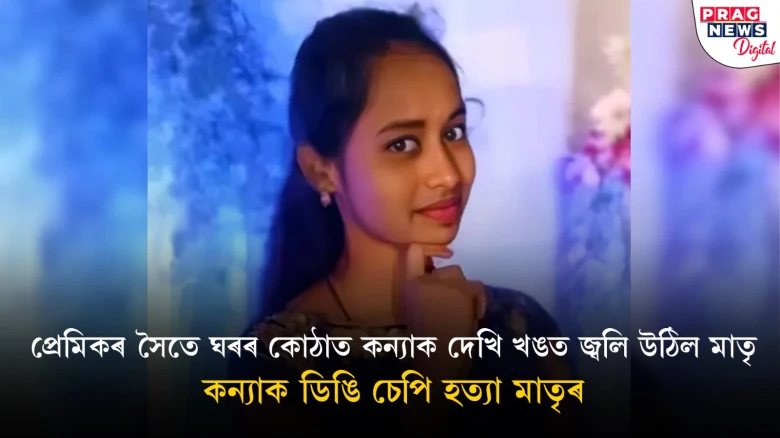 প্ৰেমৰ বাবেই কন্যাক হত্যা কৰিলে নিজ মাতৃয়ে! মাতৃৰ বিৰুদ্ধে এজাহাৰ দাখিল পুত্ৰৰ