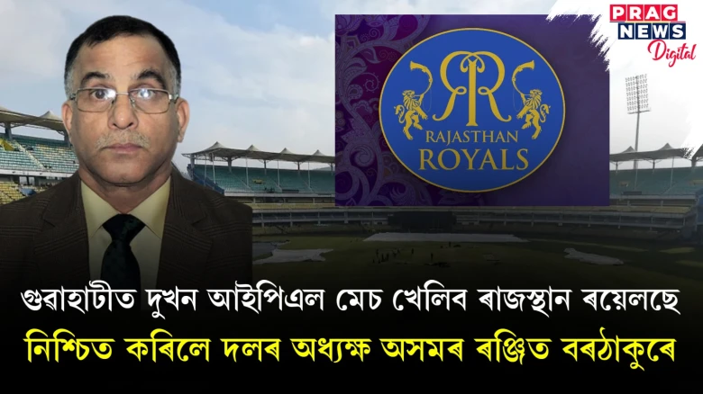 গুৱাহাটীত দুখন আইপিএল মেচ খেলিব ৰাজস্থান ৰয়েলছে; নিশ্চিত কৰিলে দলৰ অধ্যক্ষ অসমৰ ৰঞ্জিত বৰঠাকুৰে