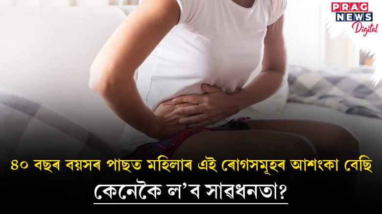 ৪০ বছৰ বয়সৰ পাছত মহিলাসকলৰ হ’ব পাৰে এইবোৰ সমস্যা! সাৱধান হওক
