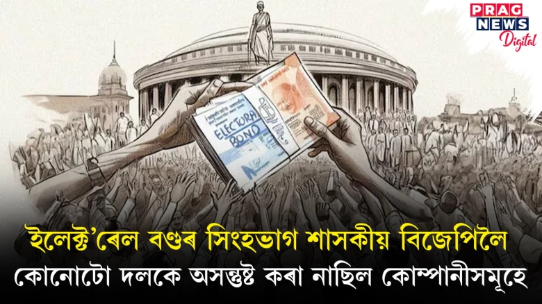 কাকো নকৰিবা বঞ্চিত, সকলোকে দিবা কিঞ্চিৎ কিঞ্চিৎ: ইলেক্ট’ৰেল বণ্ড লাভৰ শীৰ্ষত বিজেপি, কংগ্ৰেছ, তৃণমূল