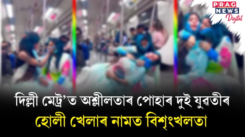 হোলী নৃত্যৰ নামত দিল্লী মেট্ৰ’ত অশ্লীলতাৰ পোহাৰ দুগৰাকী যুৱতীৰ; ছ’চিয়েল মিডিয়াত নিন্দাৰ জোৱাৰ