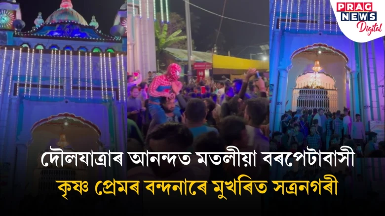 দৌলযাত্ৰাৰ আনন্দত মতলীয়া বৰপেটাবাসী, কৃষ্ণ প্ৰেমৰ বন্দনাৰে মুখৰিত সত্ৰনগৰী