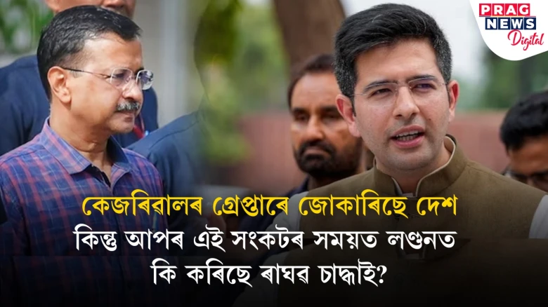 কেজৰিৱাল ইডিৰ জিম্মাত, সংকটত আপ; কিন্তু, প্ৰেক্ষাপটত কিয় নাই ৰাঘৱ চাদ্ধা?