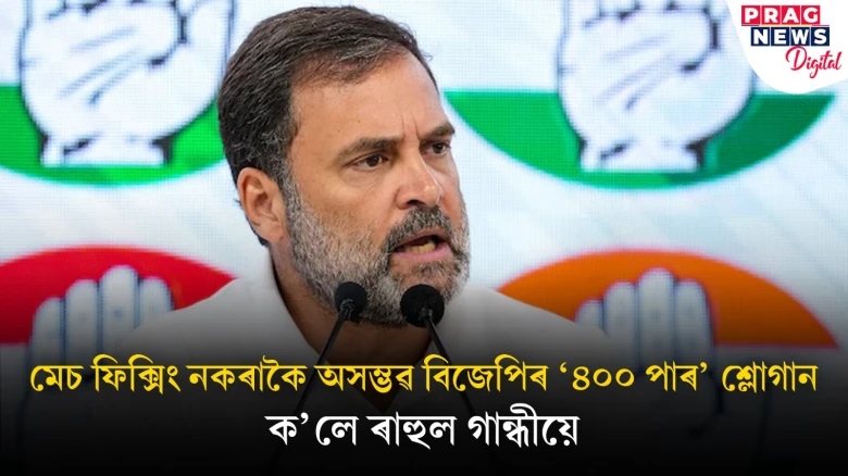 মেচ ফিক্সিং কৰিহে বিজেপিৰ ৰণ জিকাৰ পৰিকল্পনা; কালৈ আঙুলি টোঁৱালে ৰাহুল গান্ধীয়ে?