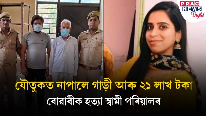 যৌতুকত নাপালে গাড়ী আৰু ২১ লাখ টকা! বোৱাৰীক হত্যা স্বামী পৰিয়ালৰ