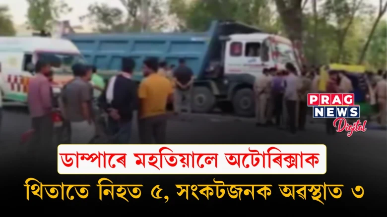 ডাম্পাৰ আৰু অটোৰিক্সাৰ সংঘৰ্ষ! থিতাতে নিহত ৫, সংকটজনক অৱস্থাত ৩