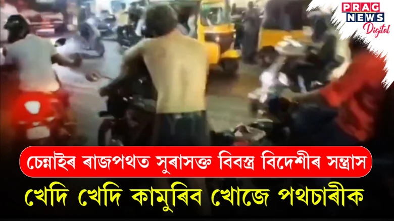 চেন্নাইৰ ৰাজপথত সুৰাসক্ত বিবস্ত্ৰ বিদেশীৰ সন্ত্ৰাস; খেদি খেদি কামুৰিব খোজে পথচাৰীক