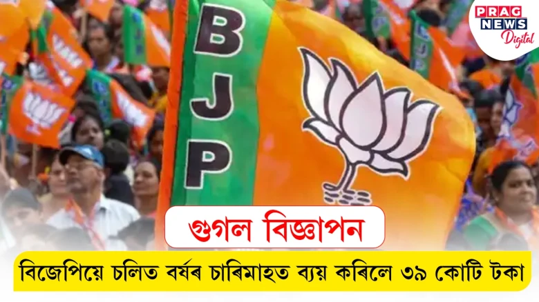 বিজ্ঞাপনত মনোযোগী হৈ পৰিছে বিজেপি; চাৰিমাহত ৩৯ কোটিৰো অধিক ধন খৰচ