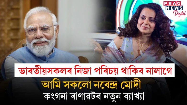 নৰেন্দ্ৰ মোদীয়েই ভাৰতীয়সকলৰ পৰিচয়, আন কোনো পৰিচয়ৰ প্ৰয়োজন নাই; বুজাই দিলে কংগনাই