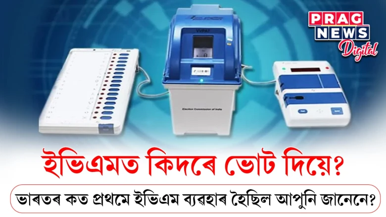 ইভিএমত কিদৰে ভোট দিয়ে? ভাৰতৰ ক'ত প্ৰথমে ইভিএম ব্যৱহাৰ হৈছিল আপুনি জানেনে?
