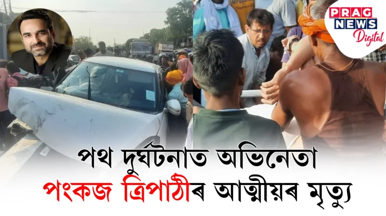 এটা পথ দুৰ্ঘটনাই কাল হ’ল; অকালতে পৃথিৱী এৰিলে পংকজ ত্ৰিপাঠীৰ নিকটাত্মীয়ই
