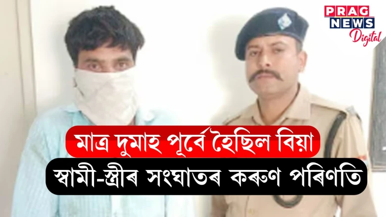 পত্নীক ডিঙি চেপি হত্যা, তাৰপাছত তেল ঢালি আত্মহত্যাৰ চেষ্টা স্বামীৰ! দুমাহ আগতে হৈছিল বিয়া