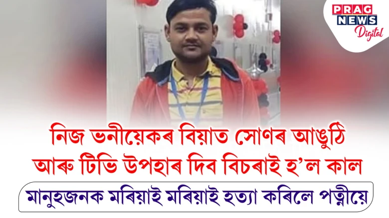 ককায়েকে ভনীয়েকক বিয়াৰ উপহাৰ দিব বিচৰাত খং উঠিল পত্নীৰ!  মানুহজনক মৰিয়াই মৰিয়াই  পত্নীয়ে কৰিলে হত্যা