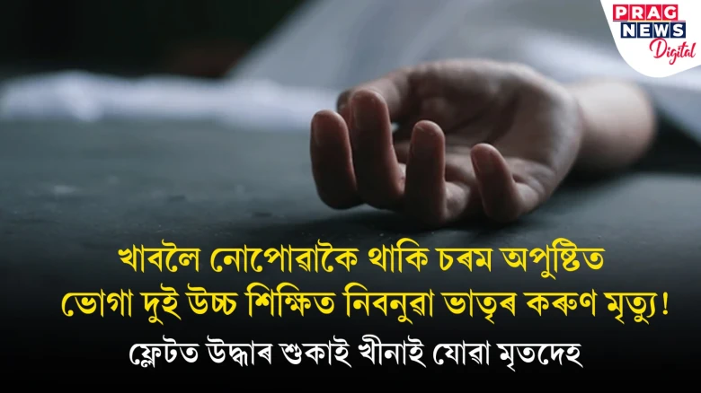 খাবলৈ নোপোৱাকৈ থাকি চৰম অপুষ্টিত ভোগা দুই উচ্চ শিক্ষিত নিবনুৱা ভাতৃৰ কৰুণ মৃত্যু!  ফ্লেটত উদ্ধাৰ শুকাই খীনাই যোৱা মৃতদেহ