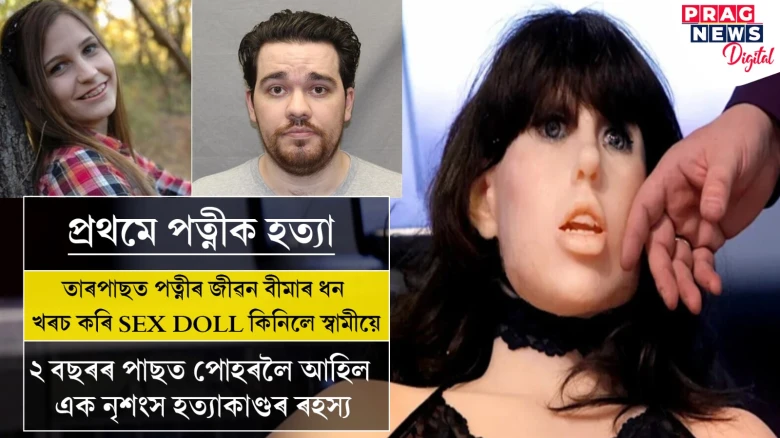 ঘৃণনীয়! পত্নীক হত্যা কৰি পত্নীৰ বীমাৰ ধনেৰে SEX DOLL কিনিলে স্বামীয়ে