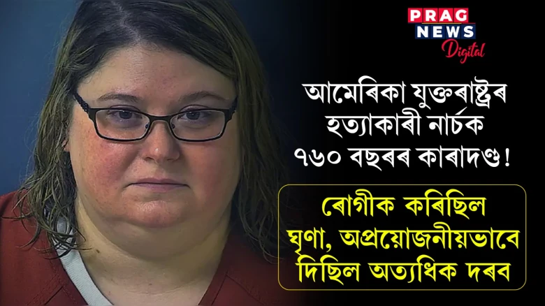 আমেৰিকা যুক্তৰাষ্ট্ৰৰ হত্যাকাৰী নাৰ্চক ৭৬০ বছৰৰ কাৰাদণ্ড! ৰোগীক কৰিছিল ঘৃণা, অপ্ৰয়োজনীয়ভাবে দিছিল অত্যধিক দৰব