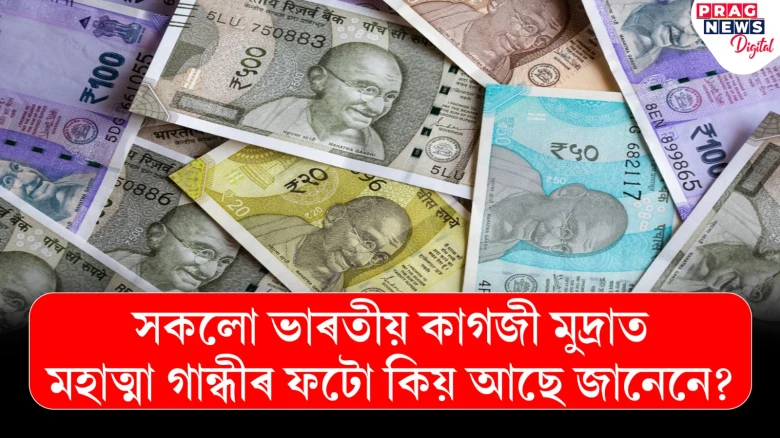 সকলো ভাৰতীয় কাগজী মুদ্ৰাত মহাত্মা গান্ধীৰ ফটো আছে! ইয়াৰ কাৰণ কি জানেনে?