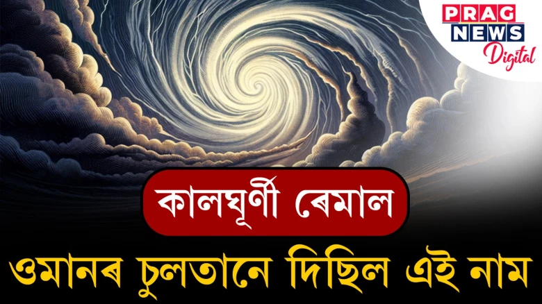 কালঘূৰ্ণী ৰেমালঃ ওমানৰ চুলতানে দিছিল এই নাম