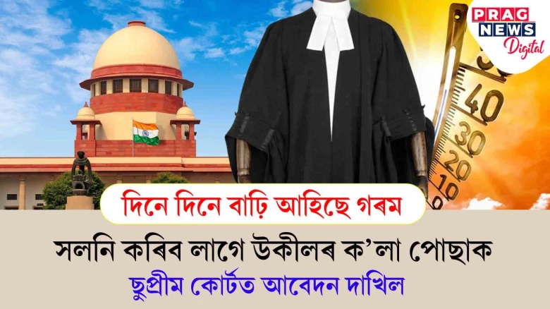 বাঢ়ি অহা গৰমৰ বাবে উকীলৰ ক’লা পোছাক সলনি কৰক! ছুপ্ৰীম কোৰ্টত আবেদন দাখিল