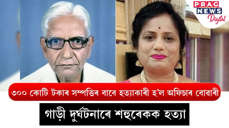 ৩০০ কোটি টকাৰ সম্পত্তিৰ লোভত শহুৰেকক হত্যা কৰিলে বোৱাৰীয়ে
