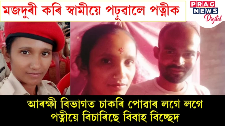 মজদুৰী কৰি স্বামীয়ে পঢ়ুৱালে পত্নীক; আৰক্ষী বিভাগত চাকৰি পোৱা পত্নীক এতিয়া নালাগে শ্ৰমিক স্বামীক