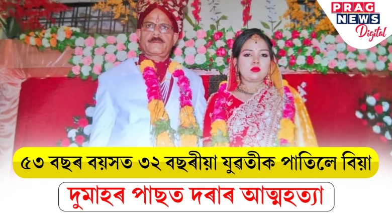 ৫৩ বছৰ বয়সত ৩২ বছৰীয়া যুৱতীক পাতিলে বিয়া! দুমাহৰ পাছত দৰাৰ আত্মহত্যা